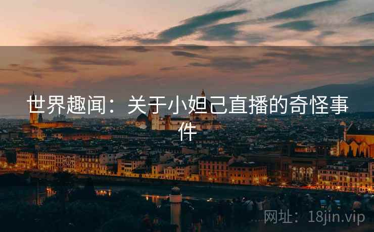 世界趣闻：关于小妲己直播的奇怪事件