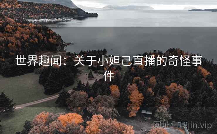 世界趣闻：关于小妲己直播的奇怪事件