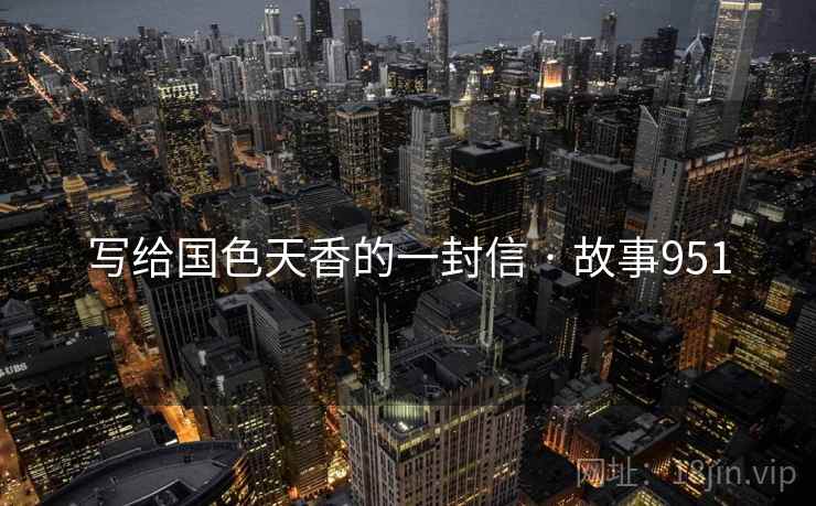 写给国色天香的一封信 · 故事951