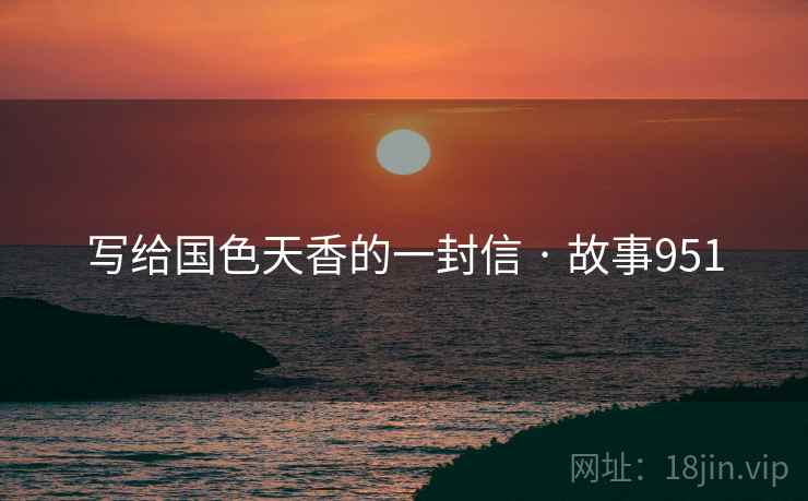 写给国色天香的一封信 · 故事951