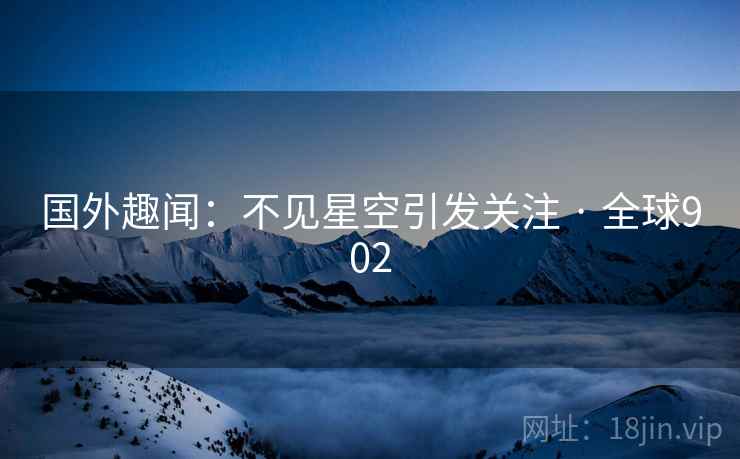 国外趣闻：不见星空引发关注 · 全球902