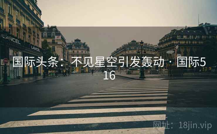 国际头条：不见星空引发轰动 · 国际516