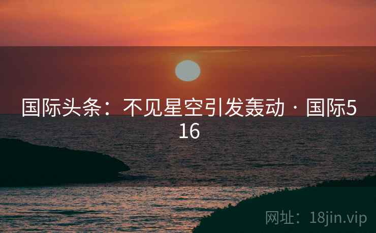 国际头条：不见星空引发轰动 · 国际516