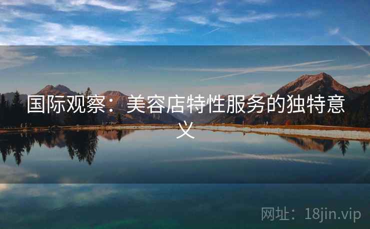 国际观察：美容店特性服务的独特意义