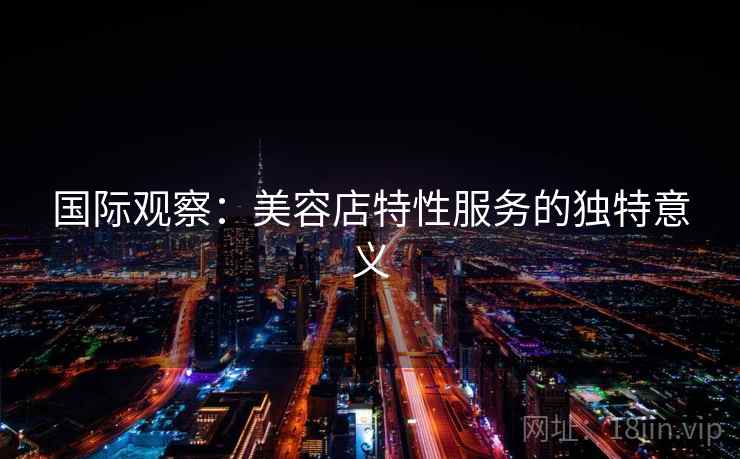 国际观察：美容店特性服务的独特意义