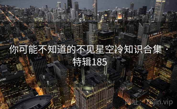 你可能不知道的不见星空冷知识合集 · 特辑185