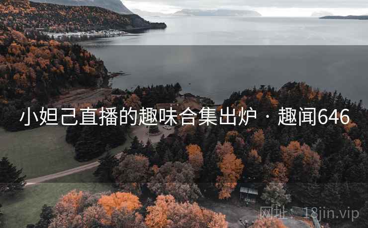 小妲己直播的趣味合集出炉 · 趣闻646