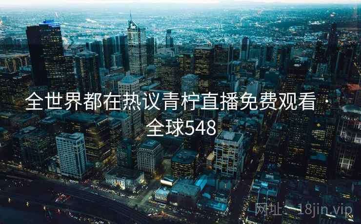 全世界都在热议青柠直播免费观看 · 全球548