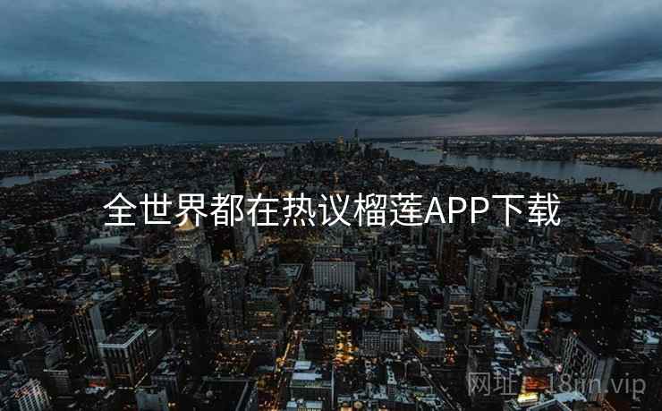 全世界都在热议榴莲APP下载