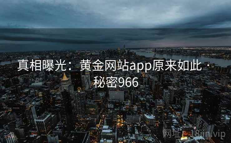 真相曝光：黄金网站app原来如此 · 秘密966