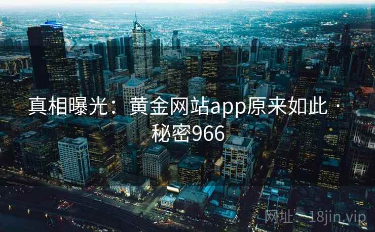 真相曝光：黄金网站app原来如此 · 秘密966