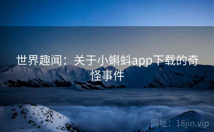 世界趣闻：关于小蝌蚪app下载的奇怪事件
