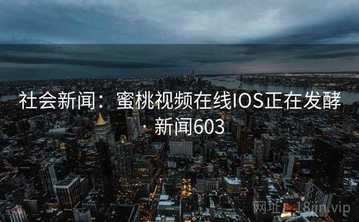 社会新闻：蜜桃视频在线IOS正在发酵 · 新闻603