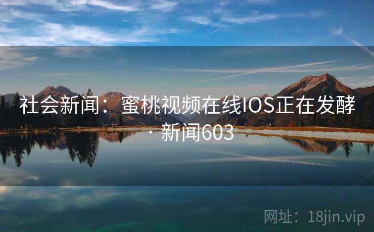 社会新闻：蜜桃视频在线IOS正在发酵 · 新闻603
