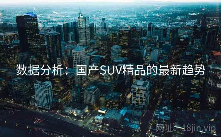 数据分析：国产SUV精品的最新趋势