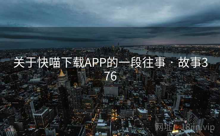 关于快喵下载APP的一段往事 · 故事376