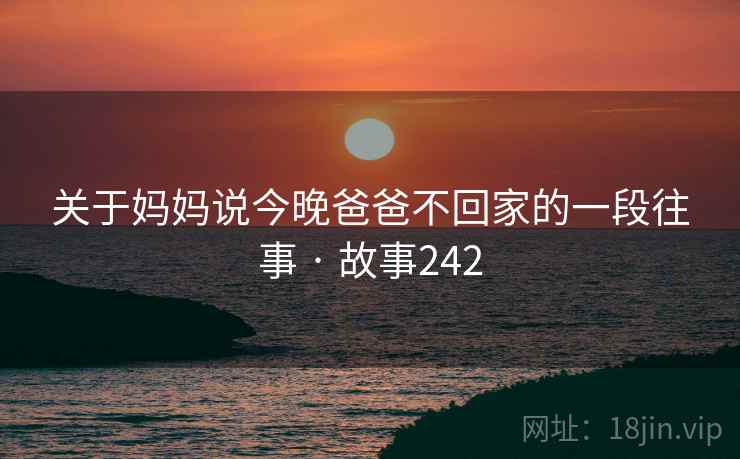 关于妈妈说今晚爸爸不回家的一段往事 · 故事242