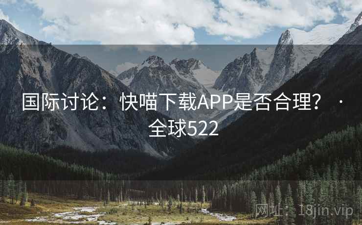 国际讨论：快喵下载APP是否合理？ · 全球522
