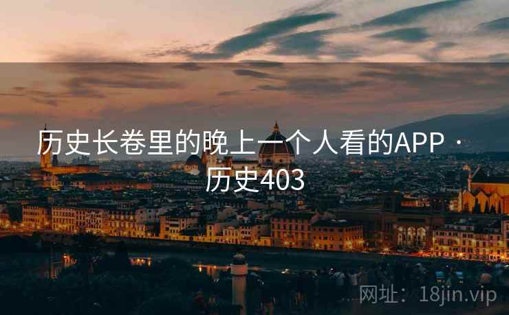 历史长卷里的晚上一个人看的APP · 历史403