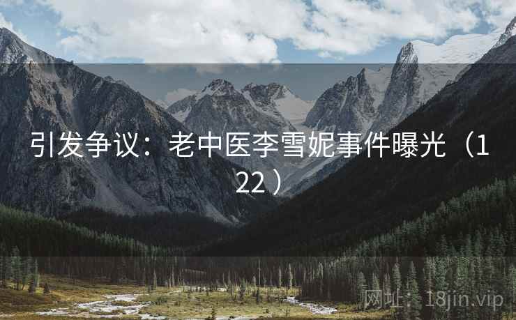 引发争议：老中医李雪妮事件曝光（122 ）