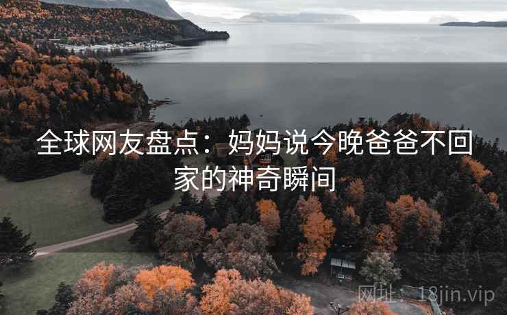 全球网友盘点：妈妈说今晚爸爸不回家的神奇瞬间