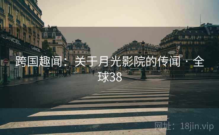 跨国趣闻：关于月光影院的传闻 · 全球38