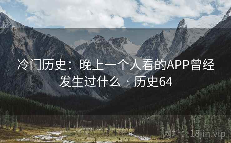 冷门历史：晚上一个人看的APP曾经发生过什么 · 历史64