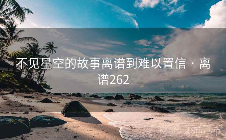 不见星空的故事离谱到难以置信 · 离谱262