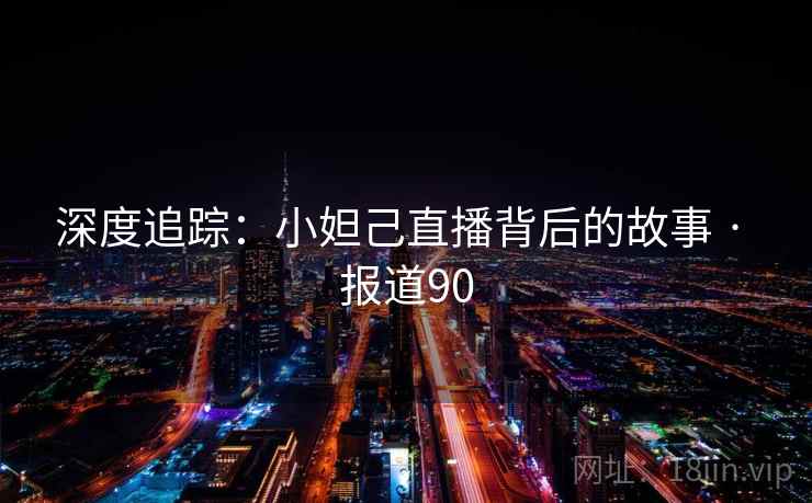 深度追踪：小妲己直播背后的故事 · 报道90