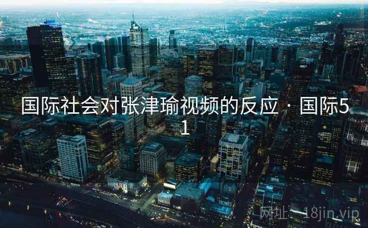 国际社会对张津瑜视频的反应 · 国际51