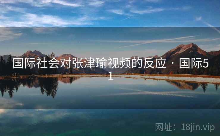 国际社会对张津瑜视频的反应 · 国际51