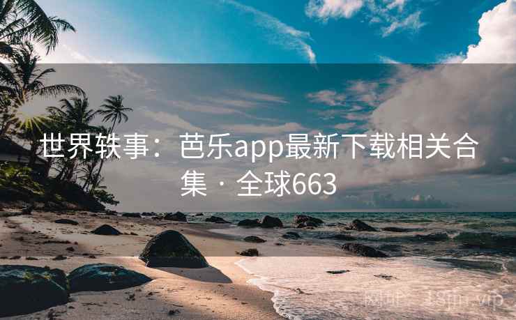 世界轶事:芭乐app最新下载相关合集 · 全球663 世界轶事:芭乐app最新下载相关合集 · 全球663