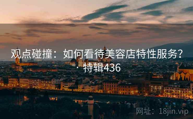 观点碰撞：如何看待美容店特性服务？ · 特辑436