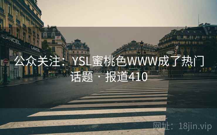 公众关注：YSL蜜桃色WWW成了热门话题 · 报道410